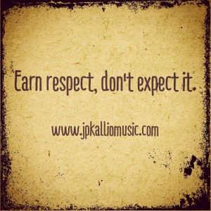 Earn respect, don't expect it.